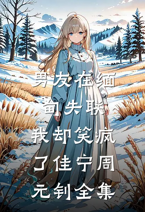 男友在缅甸失联，我却笑疯了佳宁周元钊 全集