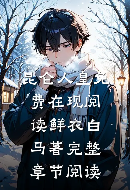 昆仑人皇免费在现阅读鲜衣白马著完整章节阅读