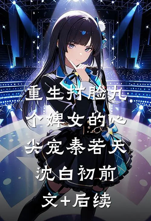 重生打脸九个婢女的心尖宠秦若天沈白初前文+后续