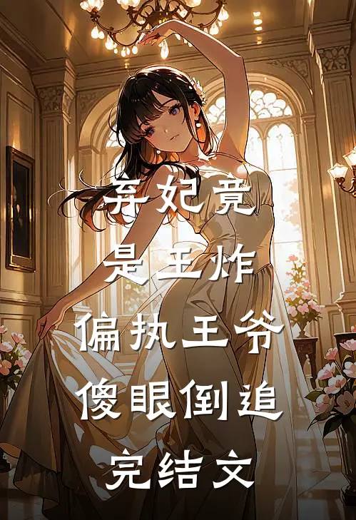 弃妃竟是王炸:偏执王爷傻眼倒追完结文