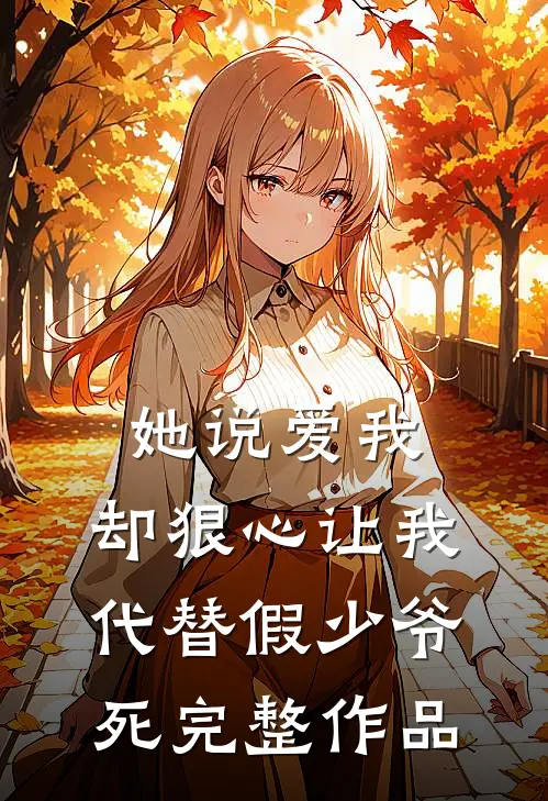 她说爱我，却狠心让我代替假少爷死完整作品