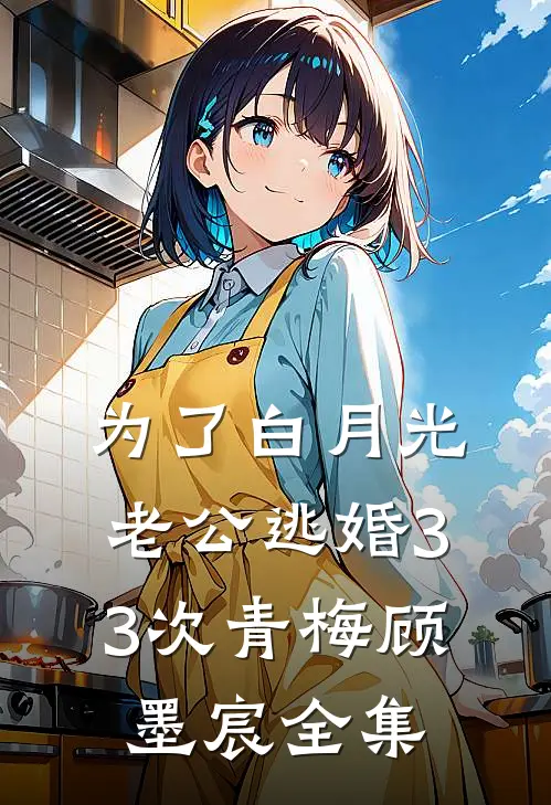 为了白月光，老公逃婚33次青梅顾墨宸 全集