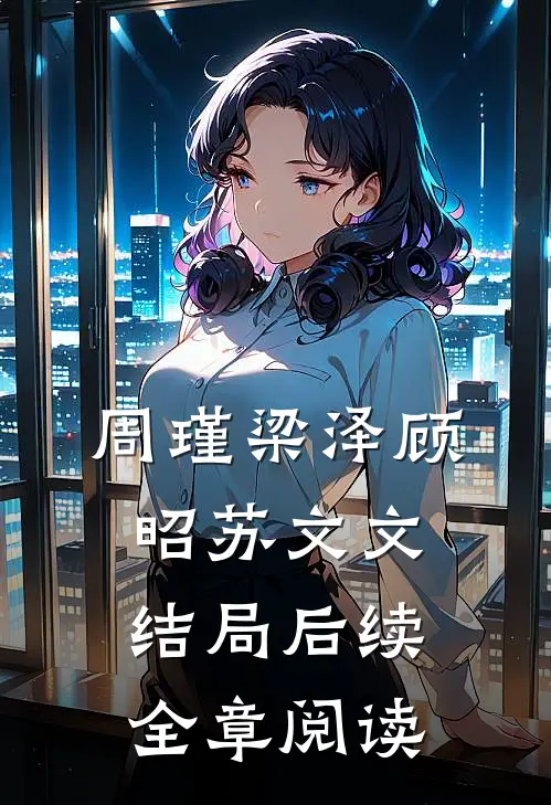 周瑾梁泽顾昭苏文文结局后续全章阅读