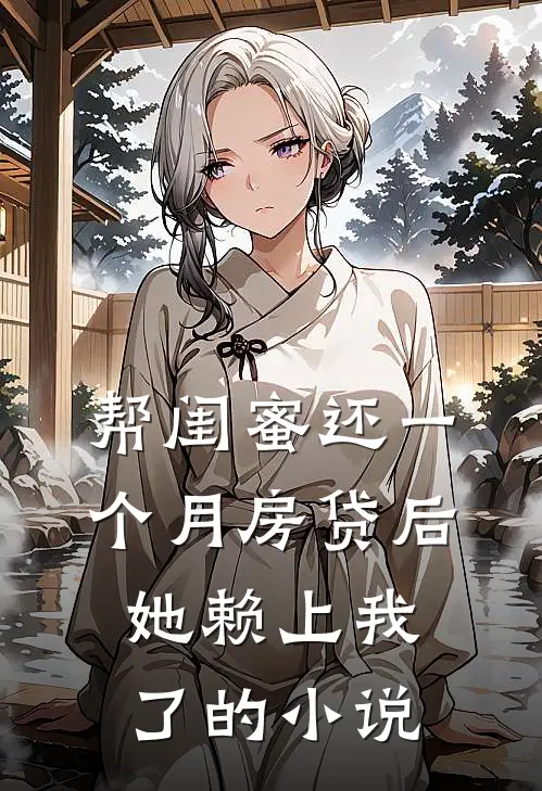 帮闺蜜还一个月房贷后，她赖上我了的小说