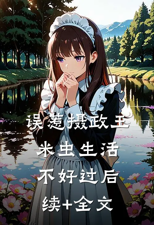 误惹摄政王，米虫生活不好过后续+全文