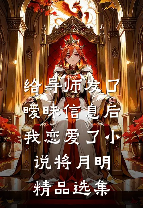 给导师发了暧昧信息后,我恋爱了 小说将月明精品选集