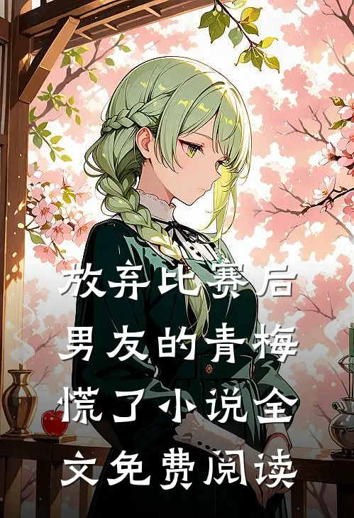 放弃比赛后，男友的青梅慌了小说全文免费阅读
