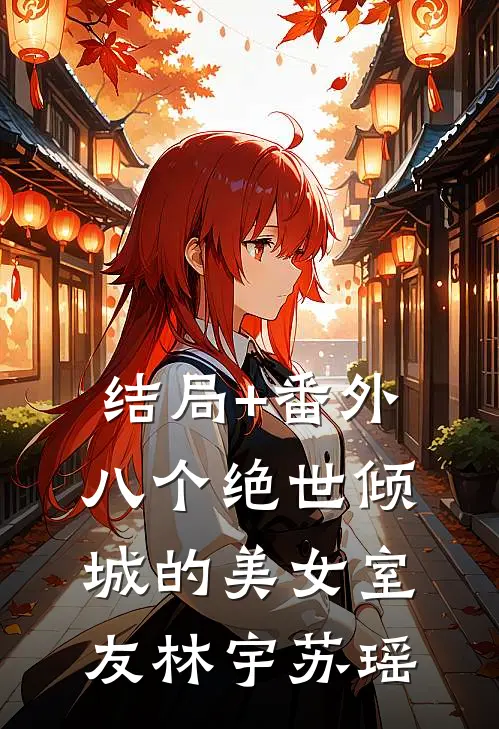 结局+番外八个绝世倾城的美女室友林宇苏瑶