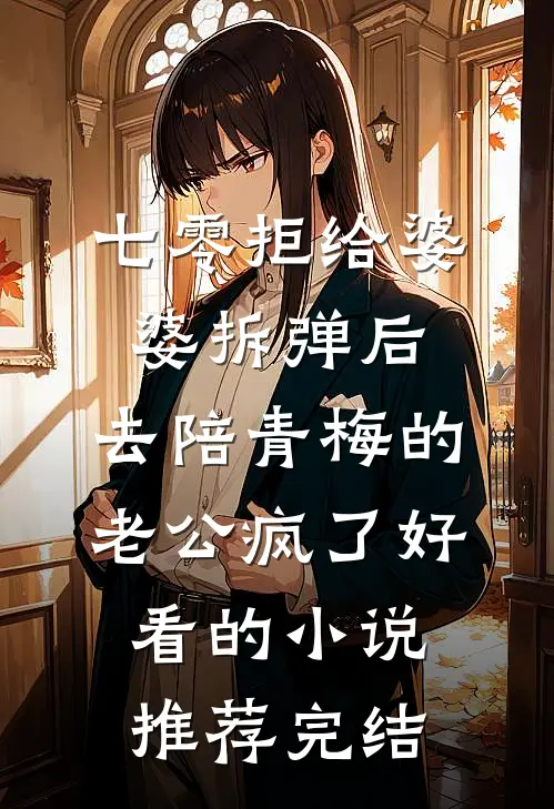 七零拒给婆婆拆弹后，去陪青梅的老公疯了好看的小说推荐完结