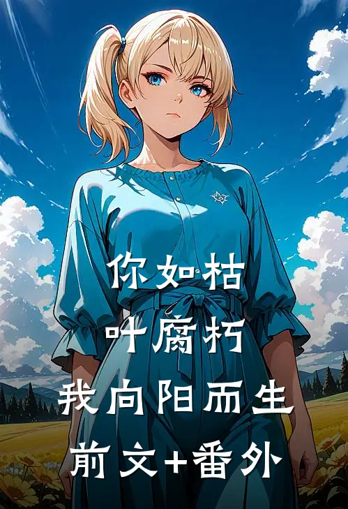 你如枯叶腐朽，我向阳而生前文+番外