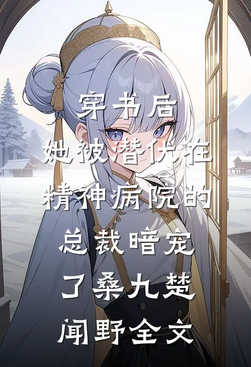 穿书后，她被潜伏在精神病院的总裁暗宠了桑九楚闻野全文