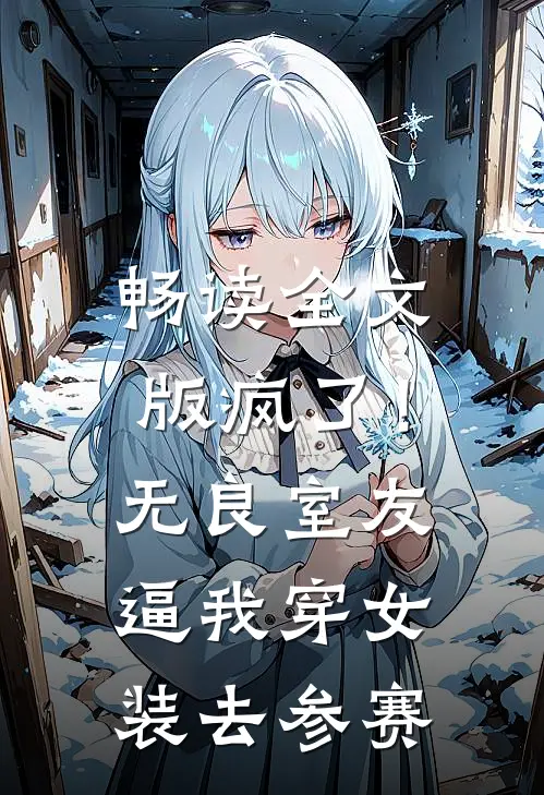 畅读全文版疯了！无良室友逼我穿女装去参赛