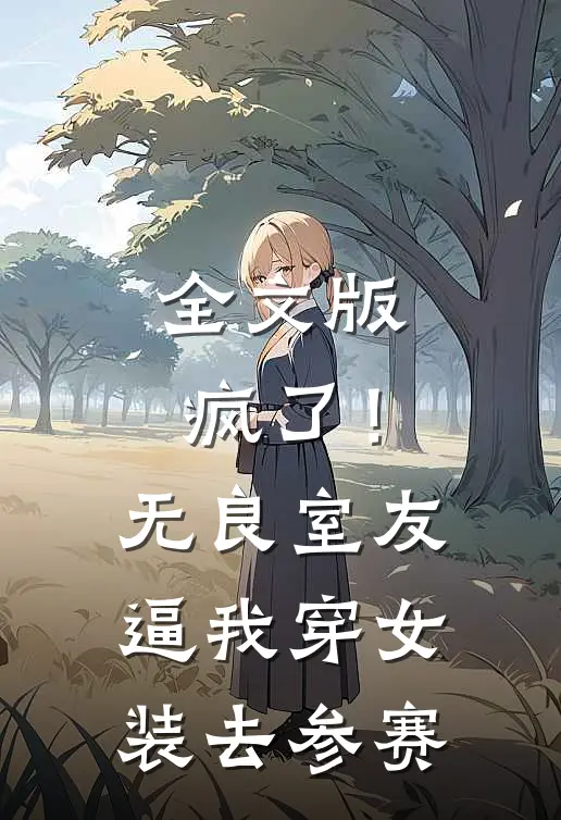 全文版疯了！无良室友逼我穿女装去参赛