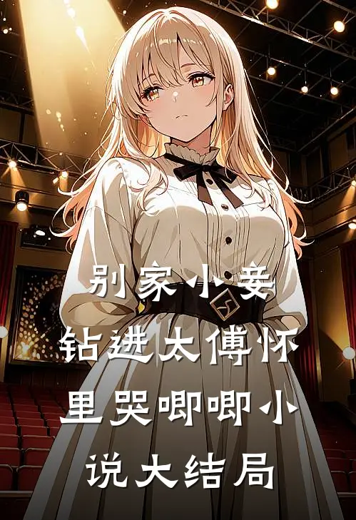 别家小妾，钻进太傅怀里哭唧唧小说大结局