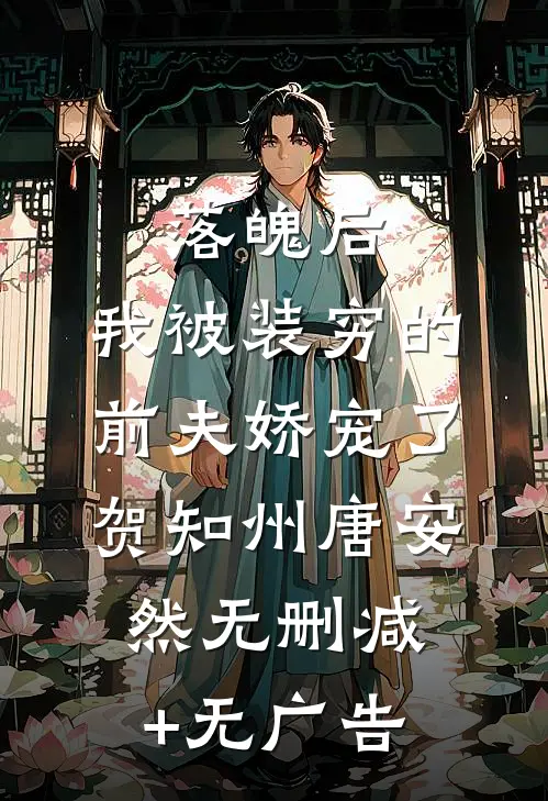 落魄后，我被装穷的前夫娇宠了贺知州唐安然无删减+无广告