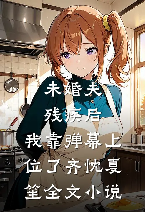 未婚夫残疾后，我靠弹幕上位了齐忱夏笙全文小说
