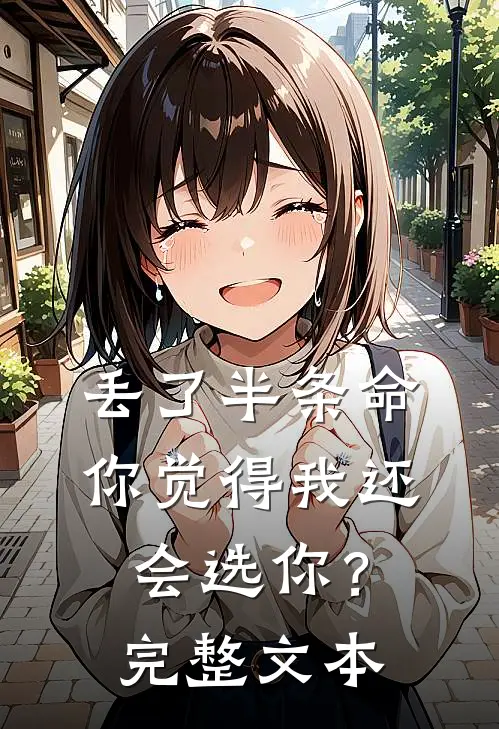 丢了半条命，你觉得我还会选你？完整文本