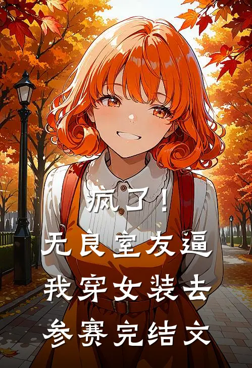 疯了！无良室友逼我穿女装去参赛完结文