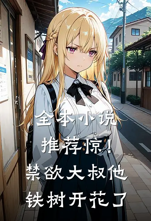 全本小说推荐惊！禁欲大叔他铁树开花了