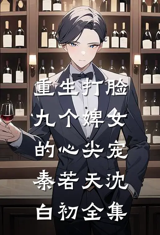 重生打脸九个婢女的心尖宠秦若天沈白初 全集