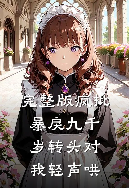 完整版疯批暴戾九千岁转头对我轻声哄