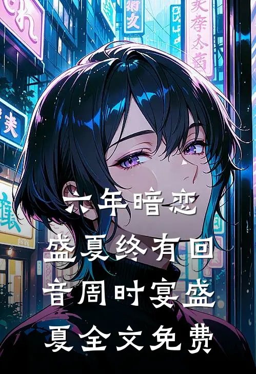 六年暗恋，盛夏终有回音周时宴盛夏全文免费