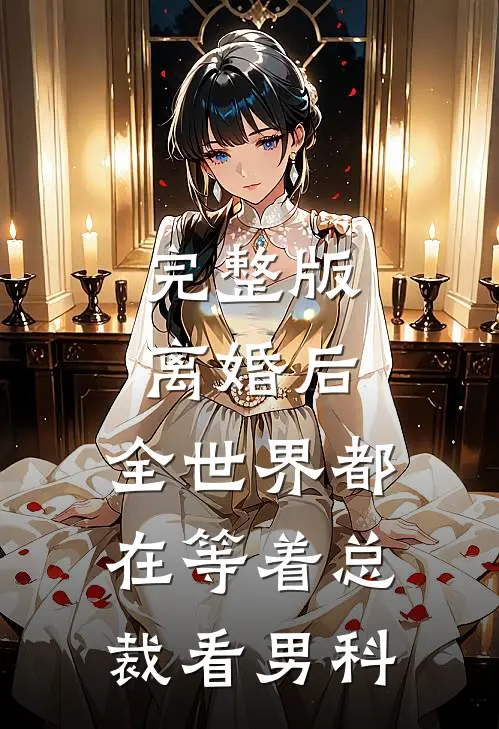 完整版离婚后，全世界都在等着总裁看男科