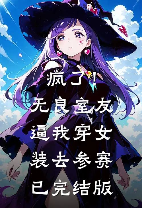 疯了！无良室友逼我穿女装去参赛已完结版