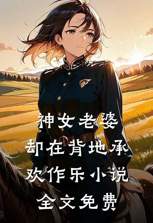神女老婆，却在背地承欢作乐小说全文免费