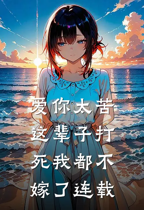 爱你太苦,这辈子打死我都不嫁了连载