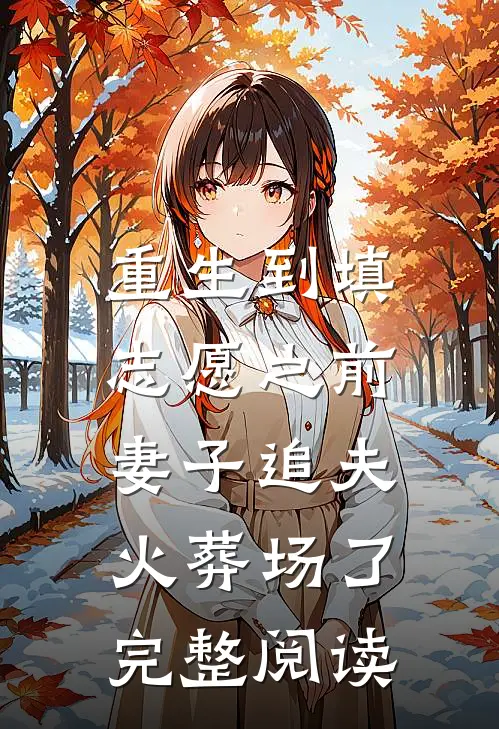 重生到填志愿之前，妻子追夫火葬场了完整阅读