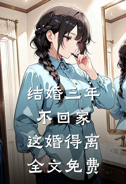 结婚三年不回家，这婚得离全文免费