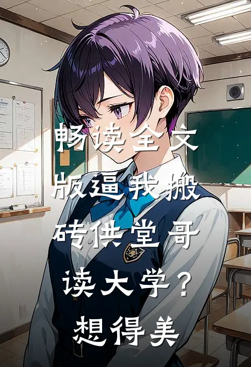 畅读全文版逼我搬砖供堂哥读大学？想得美