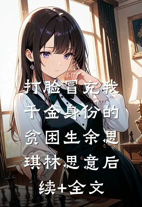打脸冒充我千金身份的贫困生余思琪林思意后续+全文