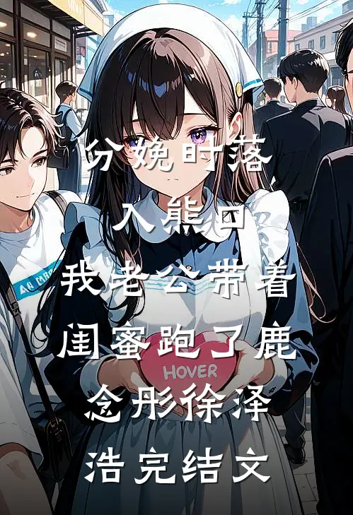分娩时落入熊口，我老公带着闺蜜跑了鹿念彤徐泽浩完结文