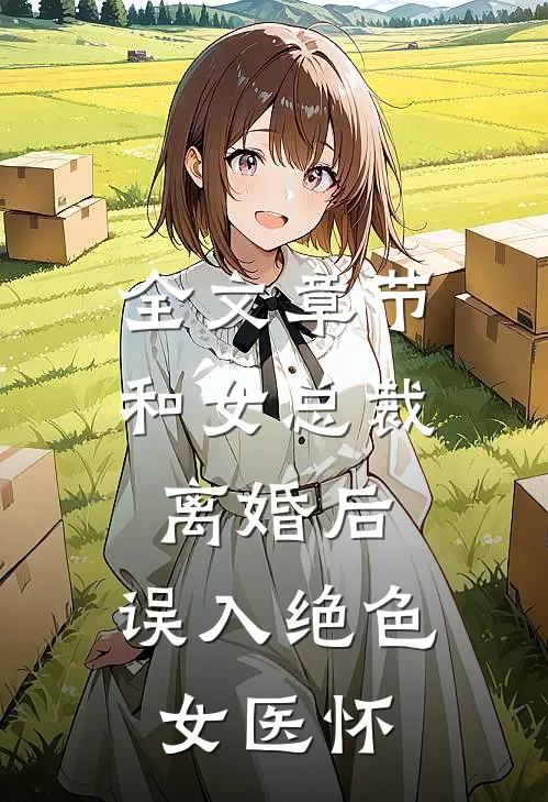 全文章节和女总裁离婚后，误入绝色女医怀