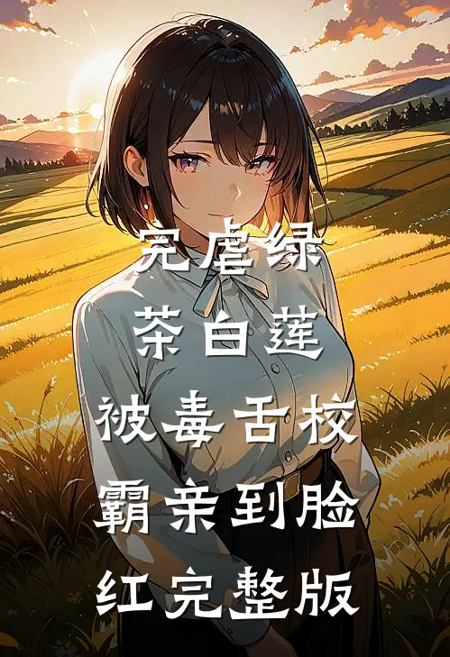 完虐绿茶白莲，被毒舌校霸亲到脸红完整版
