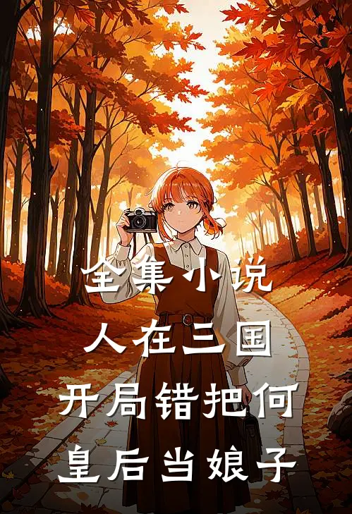 全集小说人在三国：开局错把何皇后当娘子