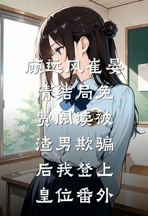 顾远风崔晏清结局免费阅读被渣男欺骗后我登上皇位番外