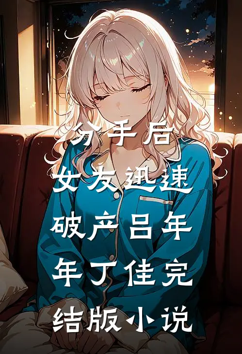 分手后，女友迅速破产吕年年丁佳完结版小说