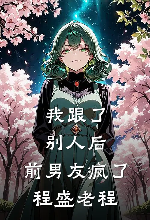我跟了别人后，前男友疯了程盛老程