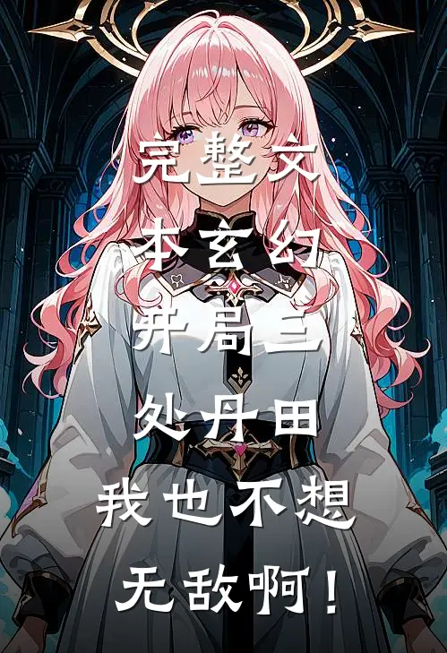 完整文本玄幻：开局三处丹田，我也不想无敌啊！