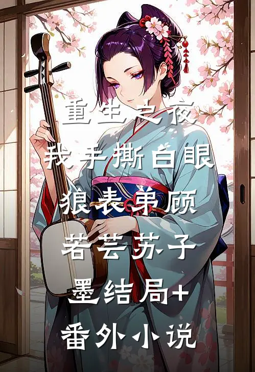重生之夜，我手撕白眼狼表弟顾若芸苏子墨结局+番外小说