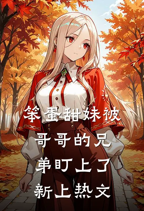 笨蛋甜妹被哥哥的兄弟盯上了新上热文