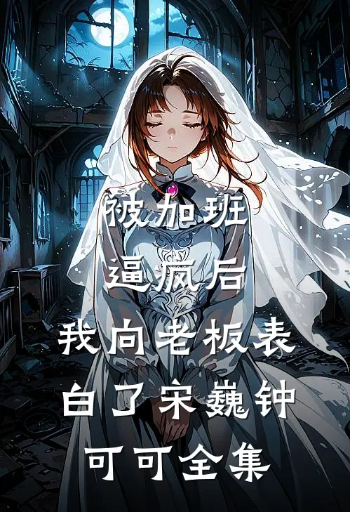 被加班逼疯后，我向老板表白了宋巍钟可可 全集