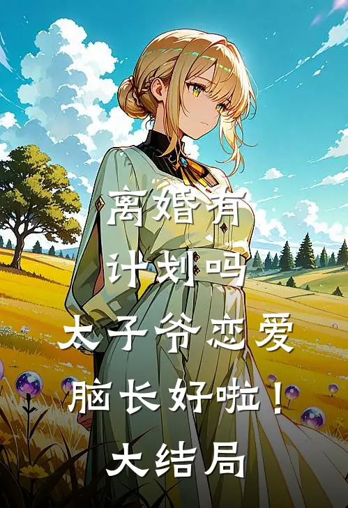 离婚有计划吗，太子爷恋爱脑长好啦！大结局