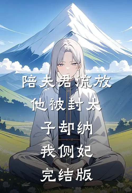 陪夫君流放，他被封太子却纳我侧妃完结版