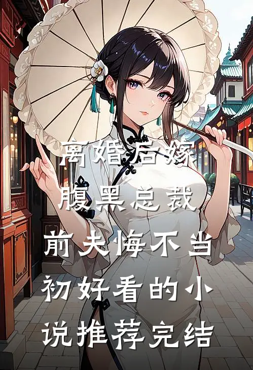 离婚后嫁腹黑总裁，前夫悔不当初好看的小说推荐完结
