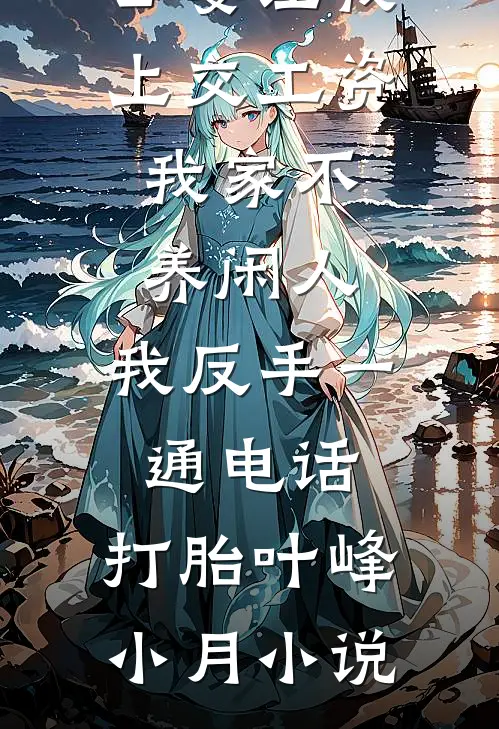 公婆让我上交工资：我家不养闲人，我反手一通电话：打胎叶峰小月小说