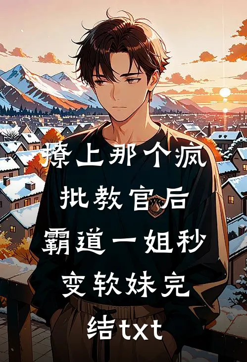 撩上那个疯批教官后，霸道一姐秒变软妹完结txt